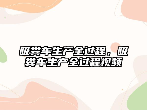 吸糞車生產全過程，吸糞車生產全過程視頻