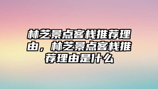 林芝景點客棧推薦理由，林芝景點客棧推薦理由是什么