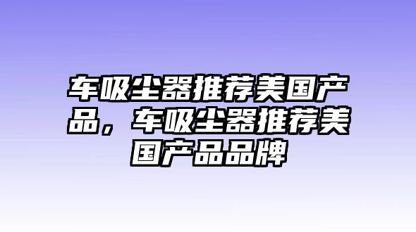 車吸塵器推薦美國(guó)產(chǎn)品，車吸塵器推薦美國(guó)產(chǎn)品品牌