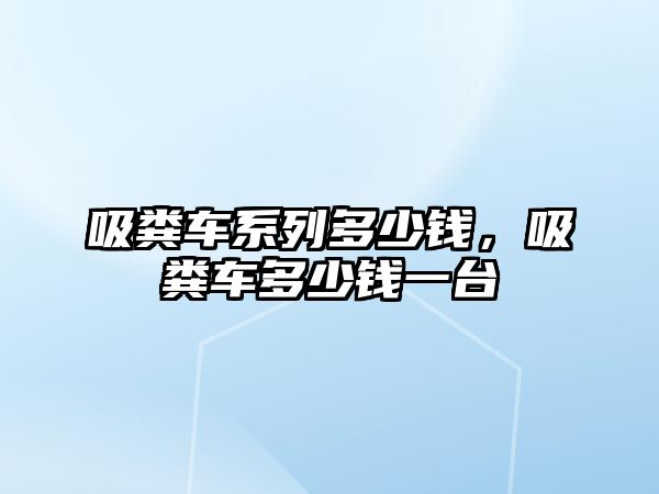 吸糞車系列多少錢，吸糞車多少錢一臺