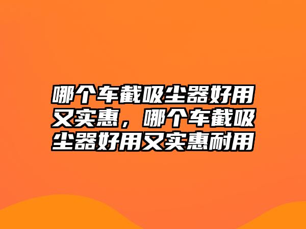 哪個(gè)車截吸塵器好用又實(shí)惠，哪個(gè)車截吸塵器好用又實(shí)惠耐用