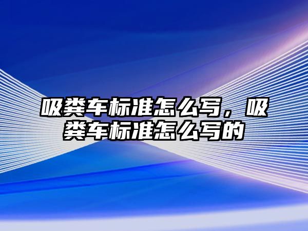 吸糞車(chē)標(biāo)準(zhǔn)怎么寫(xiě)，吸糞車(chē)標(biāo)準(zhǔn)怎么寫(xiě)的