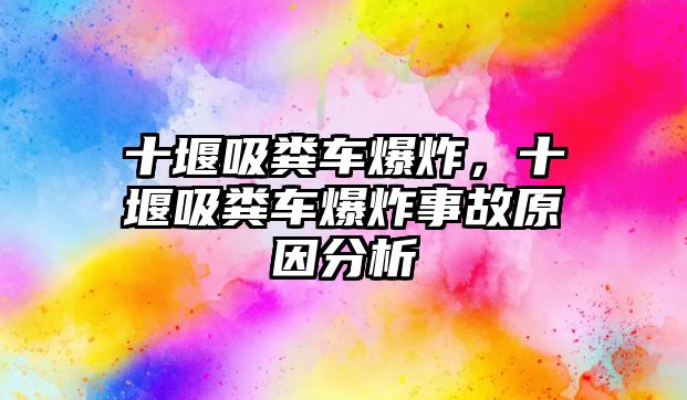 十堰吸糞車爆炸，十堰吸糞車爆炸事故原因分析