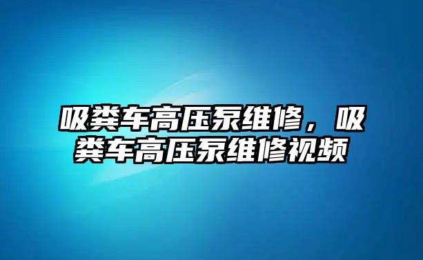 吸糞車高壓泵維修，吸糞車高壓泵維修視頻