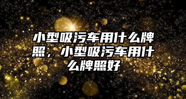 小型吸污車用什么牌照，小型吸污車用什么牌照好