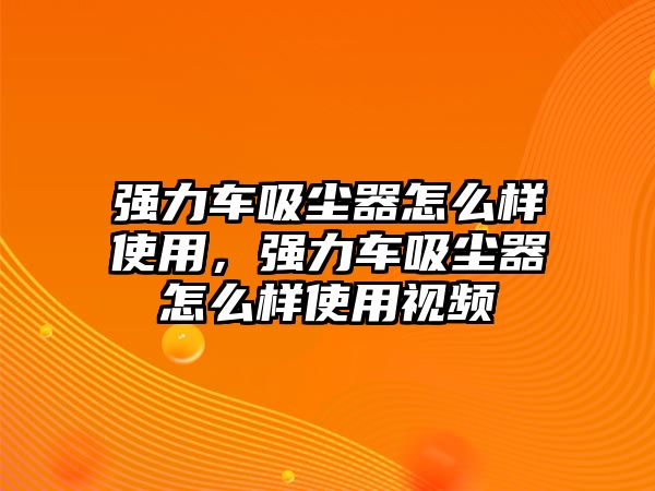 強(qiáng)力車吸塵器怎么樣使用，強(qiáng)力車吸塵器怎么樣使用視頻