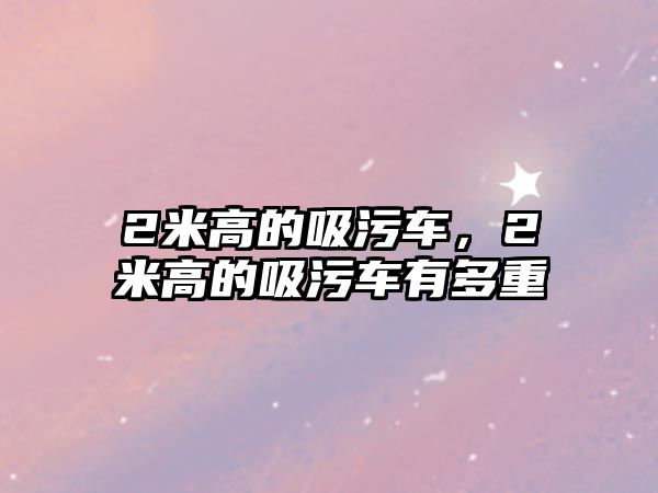 2米高的吸污車，2米高的吸污車有多重