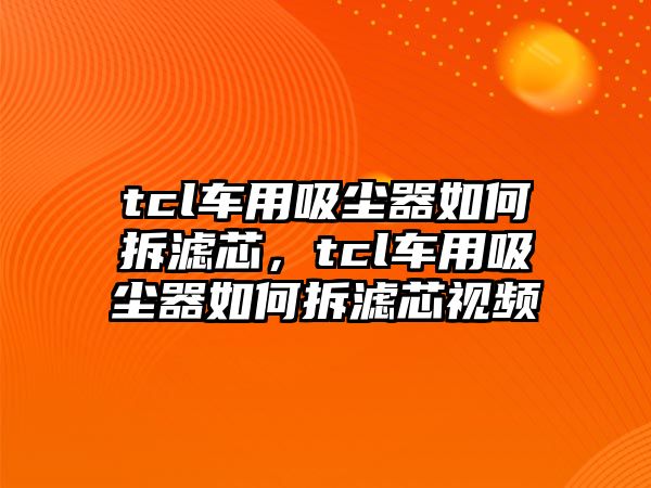 tcl車用吸塵器如何拆濾芯，tcl車用吸塵器如何拆濾芯視頻