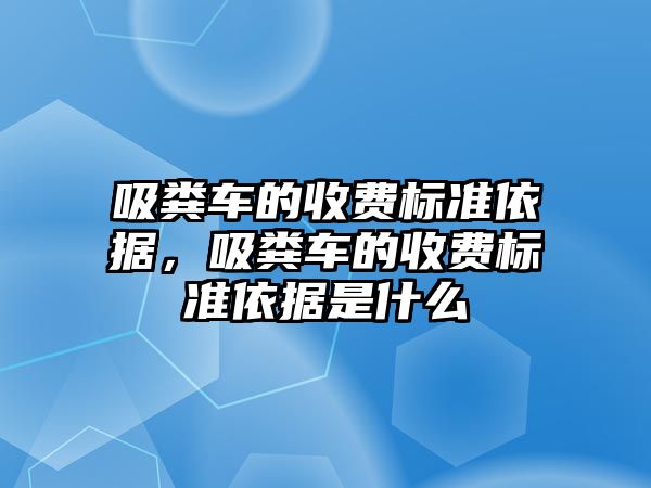 吸糞車的收費(fèi)標(biāo)準(zhǔn)依據(jù)，吸糞車的收費(fèi)標(biāo)準(zhǔn)依據(jù)是什么