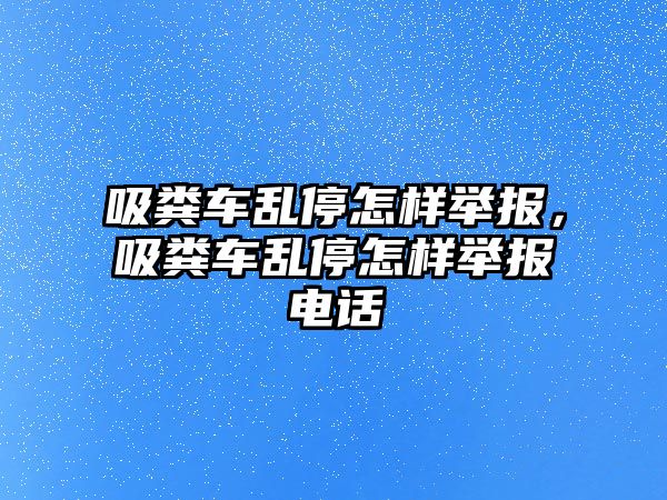 吸糞車亂停怎樣舉報(bào)，吸糞車亂停怎樣舉報(bào)電話