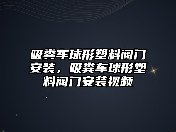 吸糞車球形塑料閥門安裝，吸糞車球形塑料閥門安裝視頻