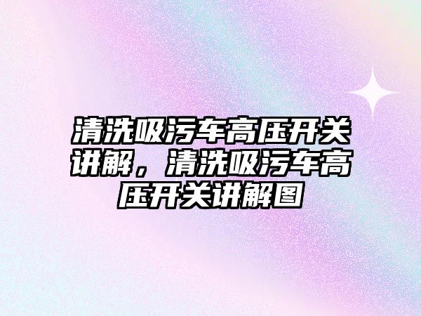 清洗吸污車高壓開關講解，清洗吸污車高壓開關講解圖