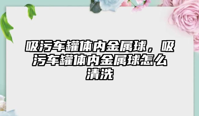 吸污車罐體內(nèi)金屬球，吸污車罐體內(nèi)金屬球怎么清洗