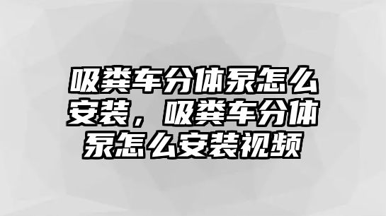 吸糞車分體泵怎么安裝，吸糞車分體泵怎么安裝視頻