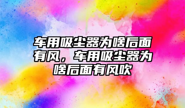 車用吸塵器為啥后面有風，車用吸塵器為啥后面有風吹