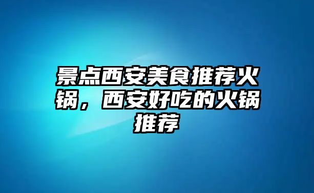 景點西安美食推薦火鍋，西安好吃的火鍋推薦