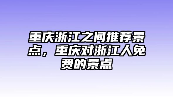 重慶浙江之間推薦景點，重慶對浙江人免費的景點