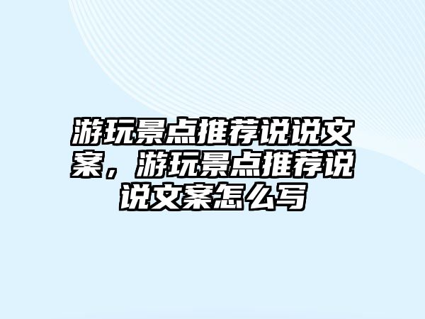 游玩景點推薦說說文案，游玩景點推薦說說文案怎么寫