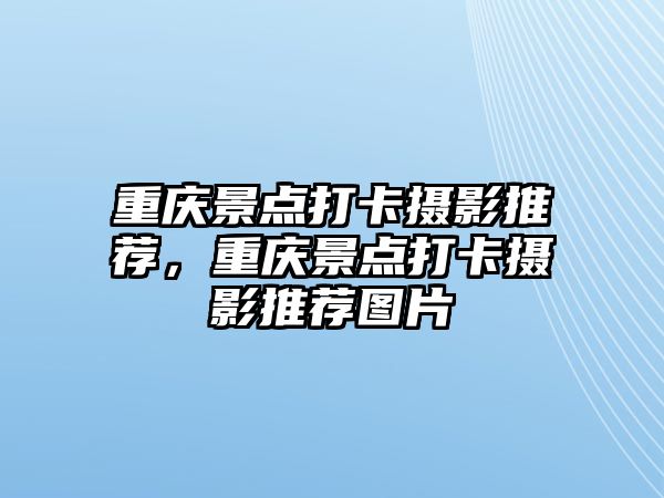 重慶景點打卡攝影推薦，重慶景點打卡攝影推薦圖片