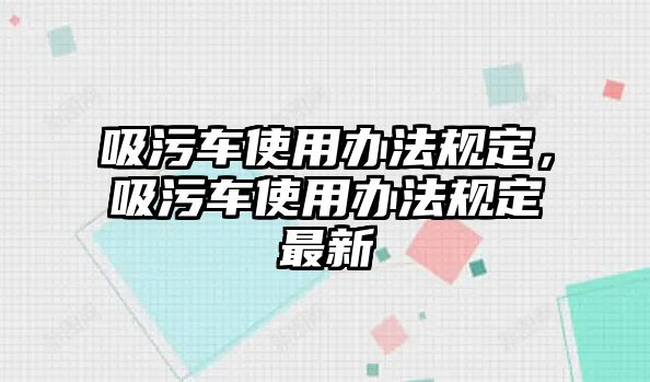 吸污車使用辦法規(guī)定，吸污車使用辦法規(guī)定最新