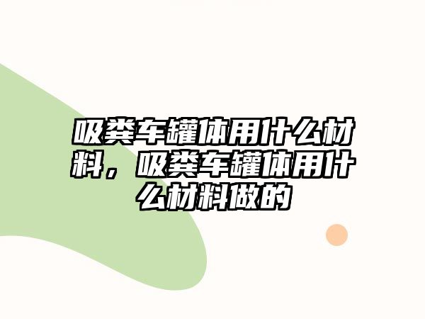 吸糞車罐體用什么材料，吸糞車罐體用什么材料做的