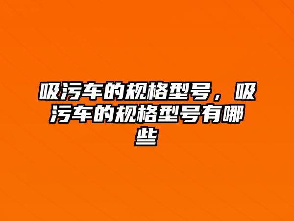 吸污車的規(guī)格型號，吸污車的規(guī)格型號有哪些