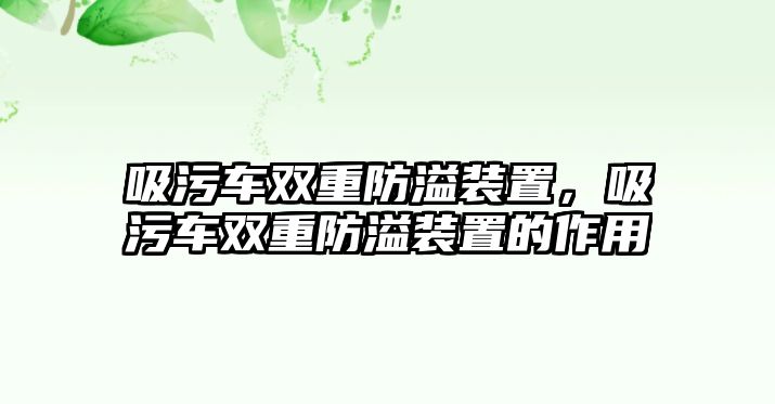 吸污車雙重防溢裝置，吸污車雙重防溢裝置的作用