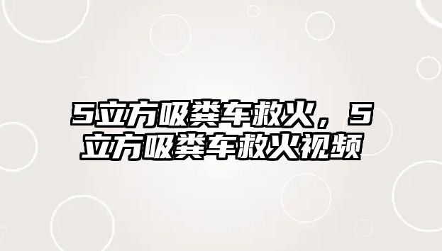 5立方吸糞車救火，5立方吸糞車救火視頻