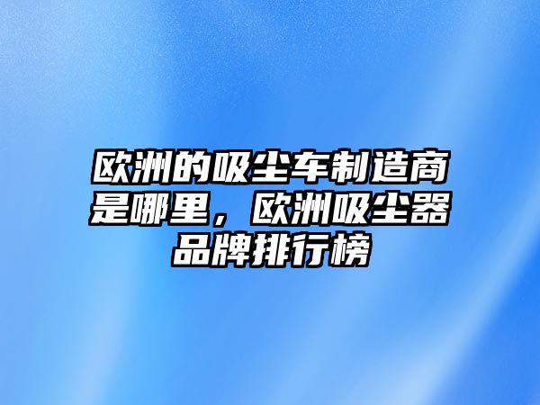 歐洲的吸塵車制造商是哪里，歐洲吸塵器品牌排行榜