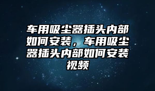 車用吸塵器插頭內(nèi)部如何安裝，車用吸塵器插頭內(nèi)部如何安裝視頻