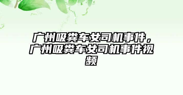 廣州吸糞車女司機事件，廣州吸糞車女司機事件視頻