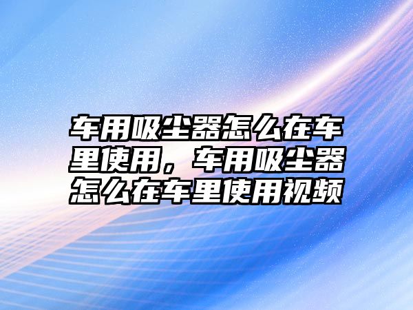 車用吸塵器怎么在車?yán)锸褂?，車用吸塵器怎么在車?yán)锸褂靡曨l