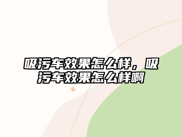 吸污車效果怎么樣，吸污車效果怎么樣啊