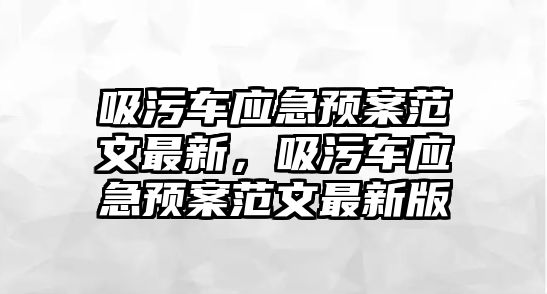 吸污車應(yīng)急預(yù)案范文最新，吸污車應(yīng)急預(yù)案范文最新版