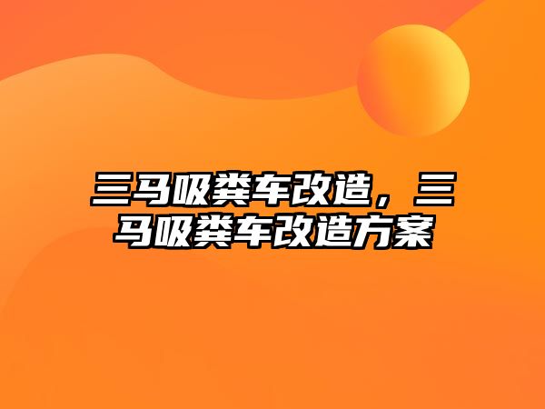 三馬吸糞車改造，三馬吸糞車改造方案