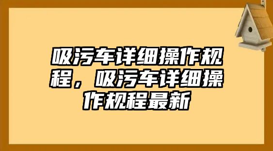 吸污車詳細操作規(guī)程，吸污車詳細操作規(guī)程最新