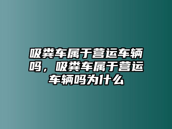 吸糞車屬于營運(yùn)車輛嗎，吸糞車屬于營運(yùn)車輛嗎為什么