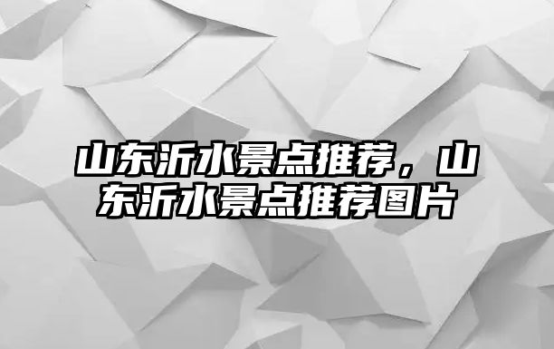 山東沂水景點推薦，山東沂水景點推薦圖片