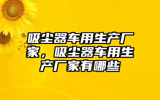 吸塵器車用生產(chǎn)廠家，吸塵器車用生產(chǎn)廠家有哪些