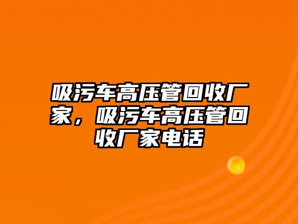 吸污車高壓管回收廠家，吸污車高壓管回收廠家電話