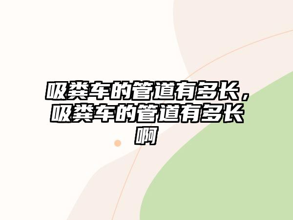 吸糞車的管道有多長，吸糞車的管道有多長啊