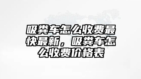 吸糞車怎么收費最快最新，吸糞車怎么收費價格表