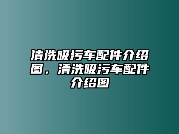 清洗吸污車配件介紹圖，清洗吸污車配件介紹圖