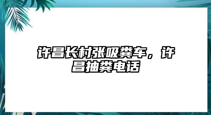 許昌長村張吸糞車，許昌抽糞電話