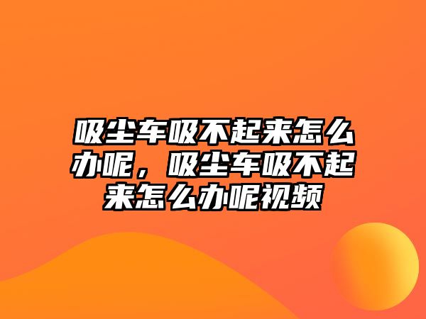 吸塵車吸不起來怎么辦呢，吸塵車吸不起來怎么辦呢視頻