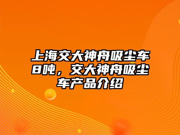 上海交大神舟吸塵車8噸，交大神舟吸塵車產(chǎn)品介紹