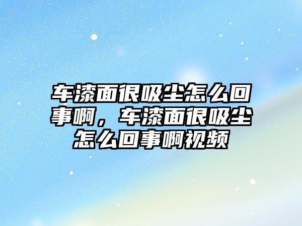 車漆面很吸塵怎么回事啊，車漆面很吸塵怎么回事啊視頻