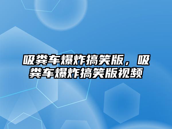 吸糞車爆炸搞笑版，吸糞車爆炸搞笑版視頻