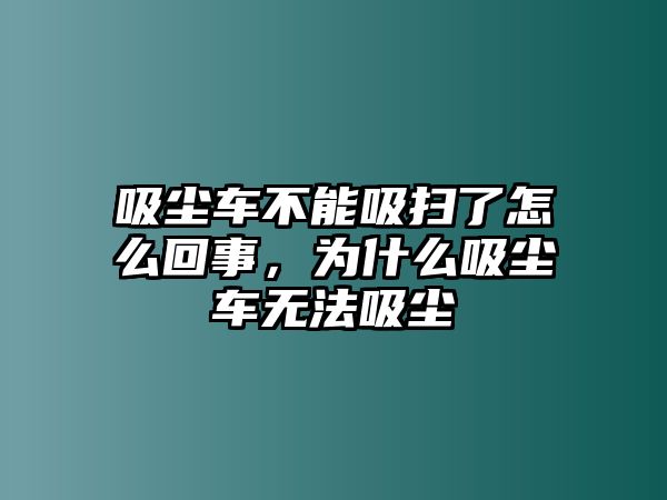 吸塵車不能吸掃了怎么回事，為什么吸塵車無法吸塵