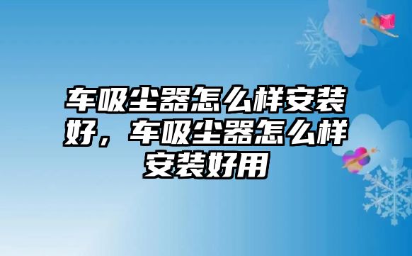 車吸塵器怎么樣安裝好，車吸塵器怎么樣安裝好用